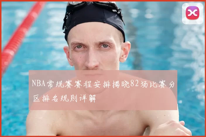 NBA常规赛赛程安排揭晓82场比赛分区排名规则详解