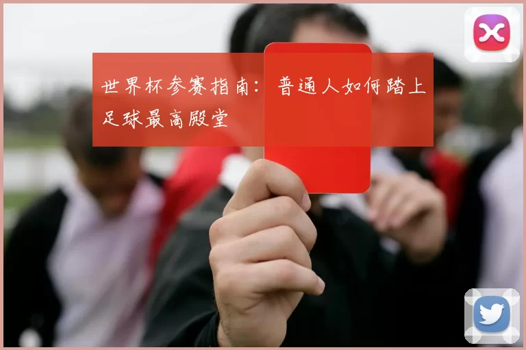 世界杯参赛指南:普通人如何踏上足球最高殿堂