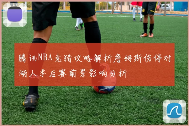 腾讯NBA竞猜攻略解析詹姆斯伤停对湖人季后赛前景影响分析