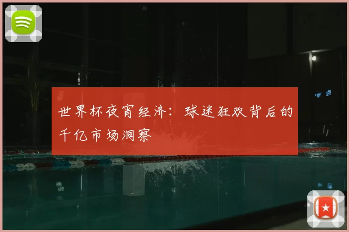 世界杯夜宵经济:球迷狂欢背后的千亿市场洞察