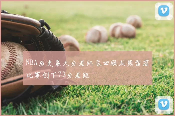 NBA历史最大分差纪录回顾灰熊雷霆比赛创下73分差距