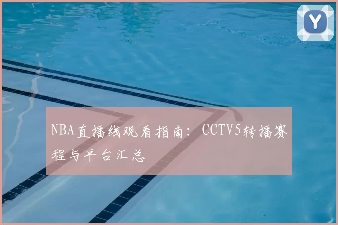 NBA直播线观看指南：CCTV5转播赛程与平台汇总