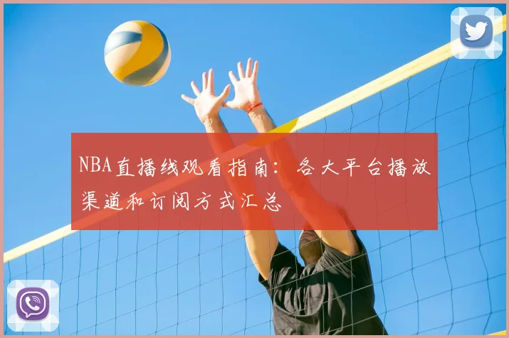 NBA直播线观看指南：各大平台播放渠道和订阅方式汇总