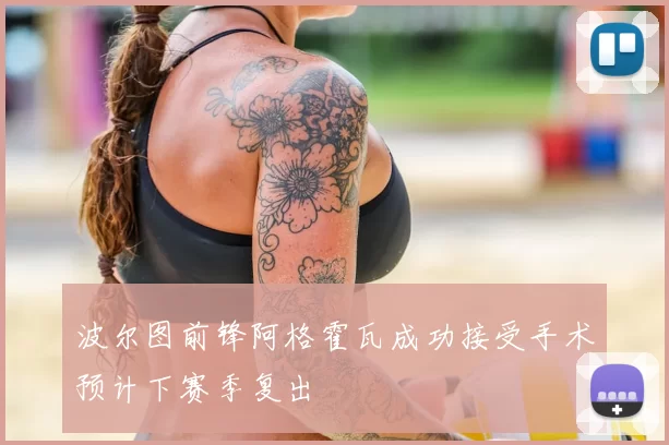 波尔图前锋阿格霍瓦成功接受手术预计下赛季复出