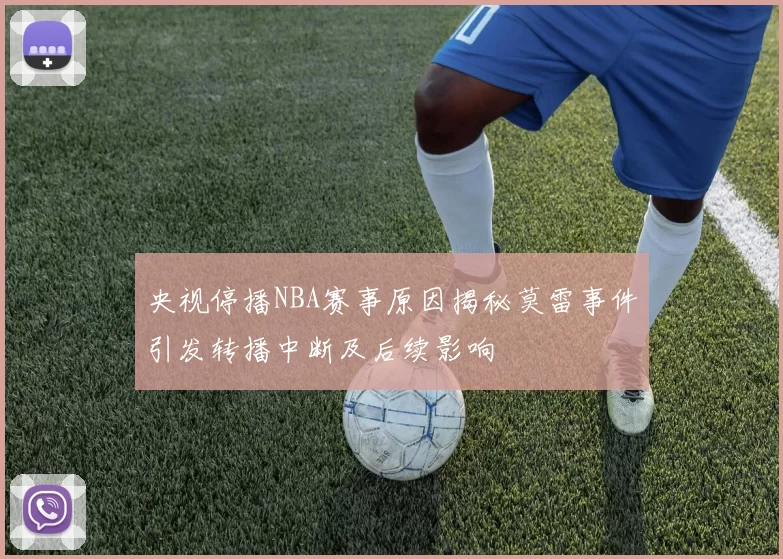 央视停播NBA赛事原因揭秘莫雷事件引发转播中断及后续影响