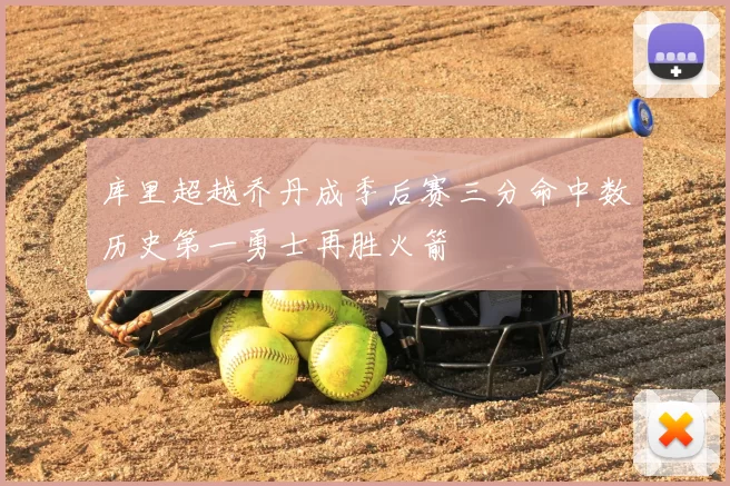 库里超越乔丹成季后赛三分命中数历史第一勇士再胜火箭