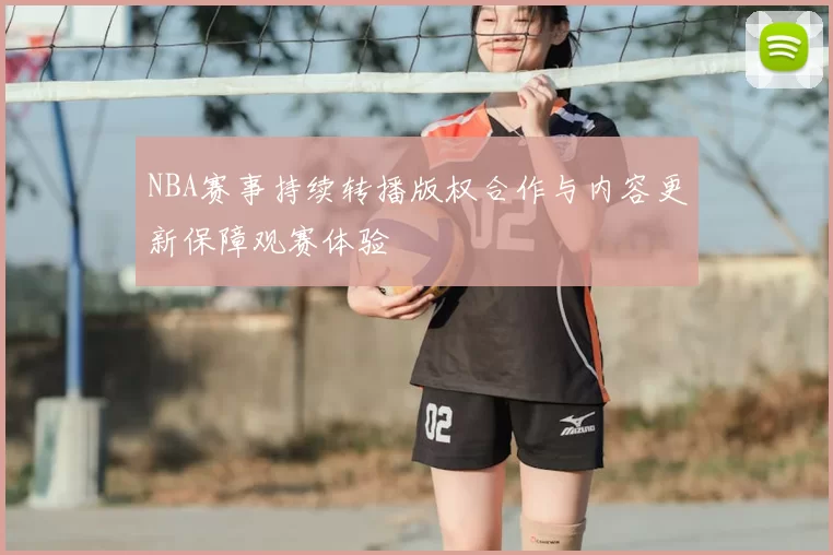 NBA赛事持续转播版权合作与内容更新保障观赛体验