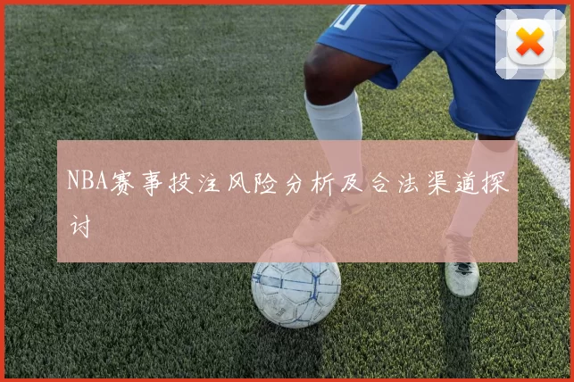 NBA赛事投注风险分析及合法渠道探讨