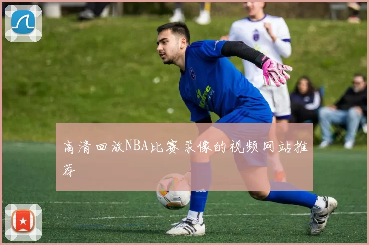 高清回放NBA比赛录像的视频网站推荐