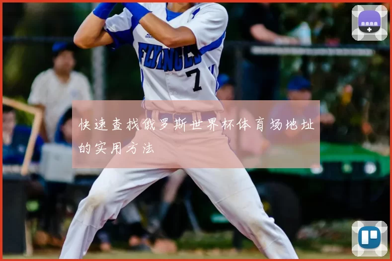 快速查找俄罗斯世界杯体育场地址的实用方法