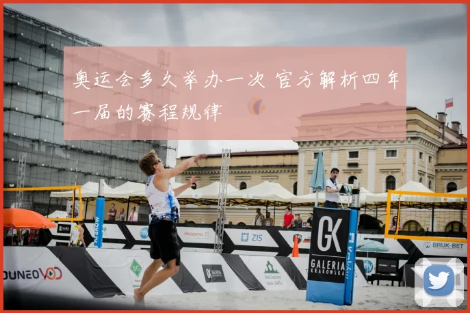 奥运会多久举办一次 官方解析四年一届的赛程规律