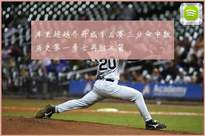 库里超越乔丹成季后赛三分命中数历史第一勇士再胜火箭