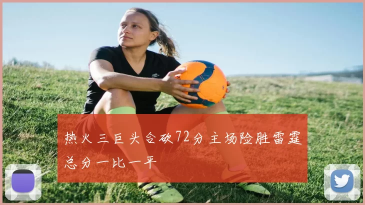 热火三巨头合砍72分主场险胜雷霆总分一比一平