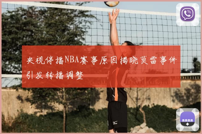 央视停播NBA赛事原因揭晓莫雷事件引发转播调整