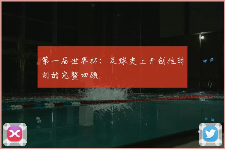 第一届世界杯：足球史上开创性时刻的完整回顾