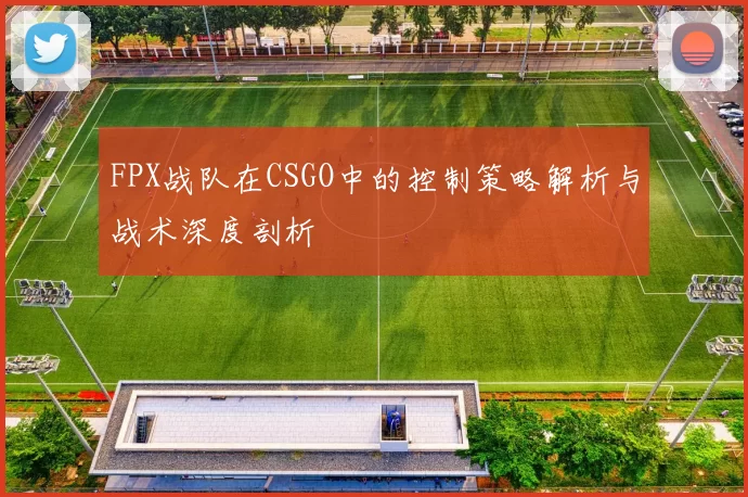FPX战队在CSGO中的控制策略解析与战术深度剖析
