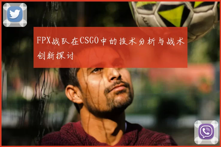 FPX战队在CSGO中的技术分析与战术创新探讨