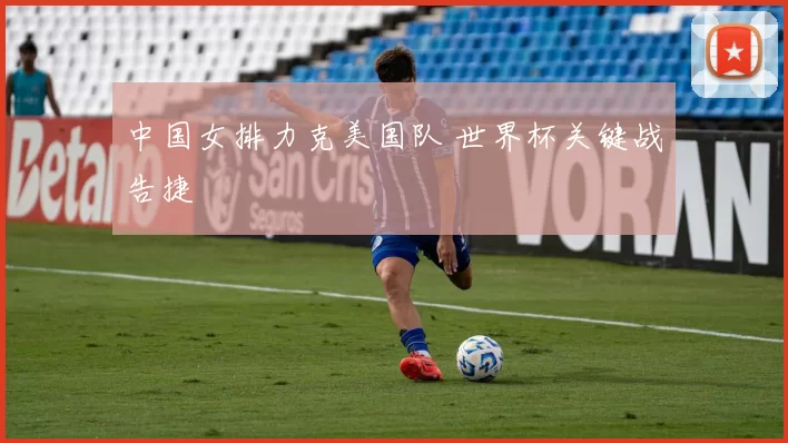 中国女排力克美国队 世界杯关键战告捷