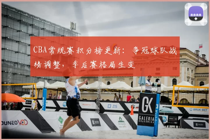 CBA常规赛积分榜更新：争冠球队战绩调整，季后赛格局生变