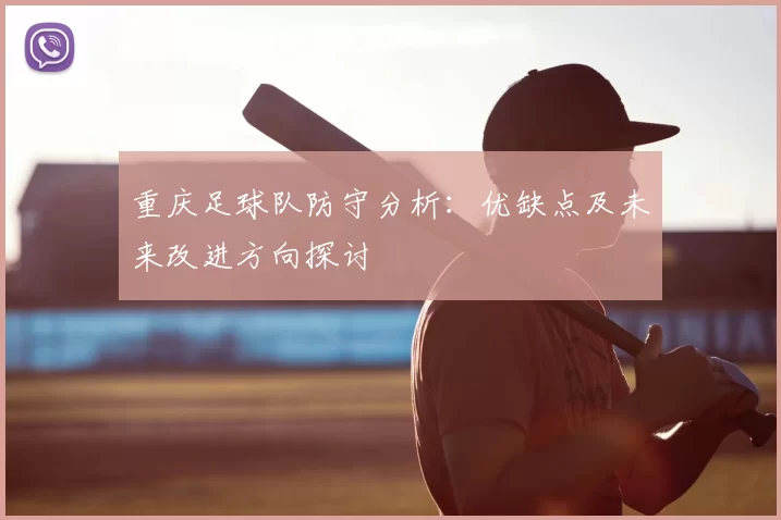 重庆足球队防守分析:优缺点及未来改进方向探讨