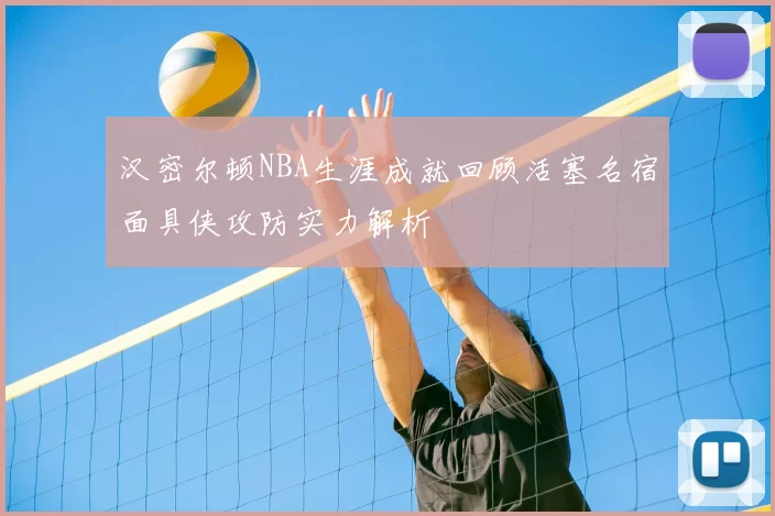 汉密尔顿NBA生涯成就回顾活塞名宿面具侠攻防实力解析
