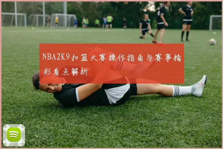 NBA2K9扣篮大赛操作指南与赛事精彩看点解析