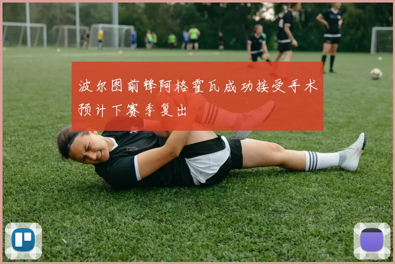 波尔图前锋阿格霍瓦成功接受手术预计下赛季复出