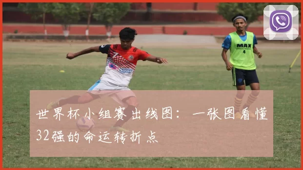 世界杯小组赛出线图：一张图看懂32强的命运转折点