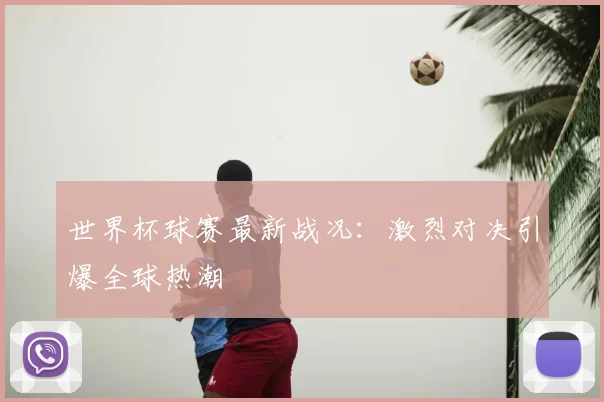 世界杯球赛最新战况:激烈对决引爆全球热潮