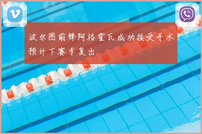 波尔图前锋阿格霍瓦成功接受手术预计下赛季复出