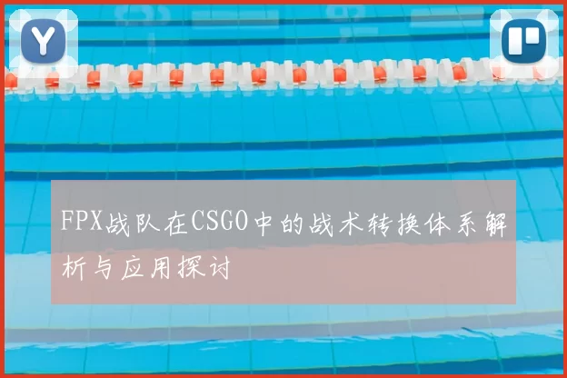 FPX战队在CSGO中的战术转换体系解析与应用探讨