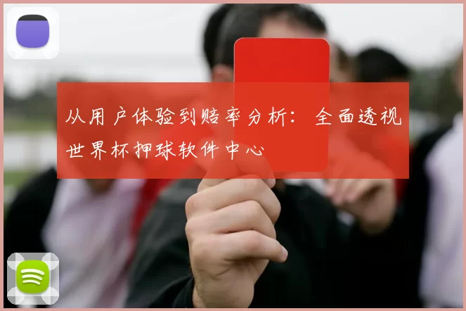 从用户体验到赔率分析:全面透视世界杯押球软件中心