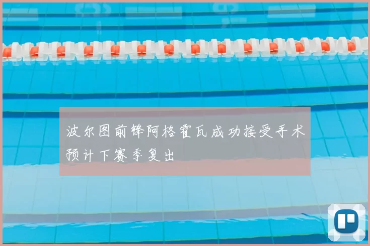 波尔图前锋阿格霍瓦成功接受手术预计下赛季复出