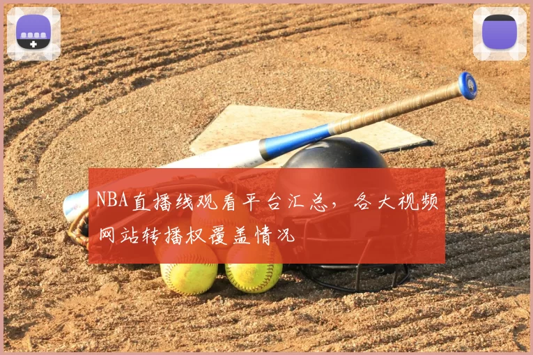 NBA直播线观看平台汇总，各大视频网站转播权覆盖情况