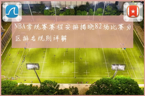 NBA常规赛赛程安排揭晓82场比赛分区排名规则详解