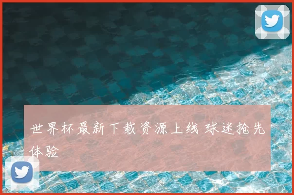 世界杯最新下载资源上线 球迷抢先体验