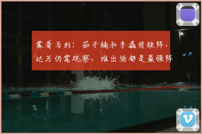 蒙哥马利:茹子楠和李磊将缺阵,达万仍需观察,谁出场都是最强阵