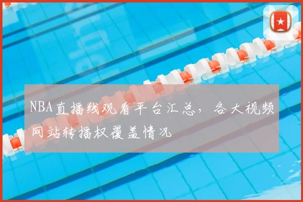 NBA直播线观看平台汇总,各大视频网站转播权覆盖情况