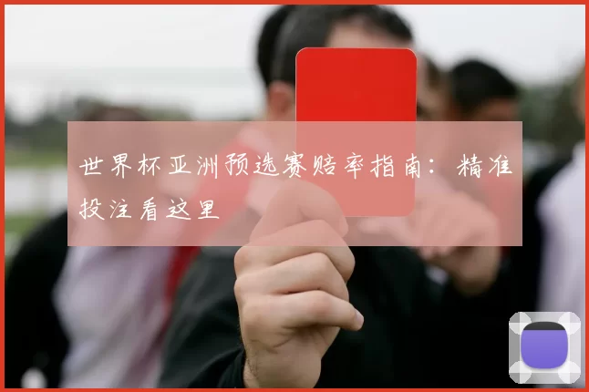 世界杯亚洲预选赛赔率指南:精准投注看这里