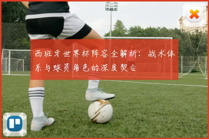 西班牙世界杯阵容全解析:战术体系与球员角色的深度契合