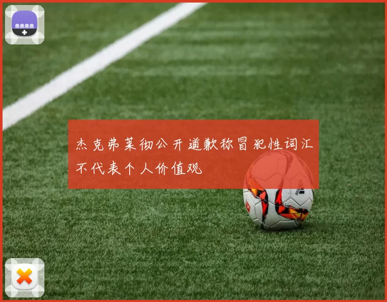 杰克弗莱彻公开道歉称冒犯性词汇不代表个人价值观