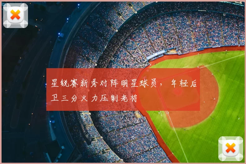 星锐赛新秀对阵明星球员,年轻后卫三分火力压制老将