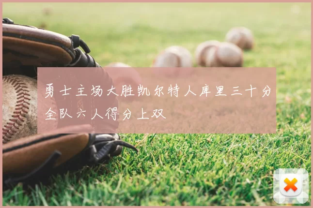 勇士主场大胜凯尔特人库里三十分全队六人得分上双