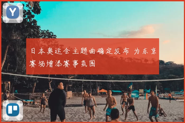 日本奥运会主题曲确定发布 为东京赛场增添赛事氛围