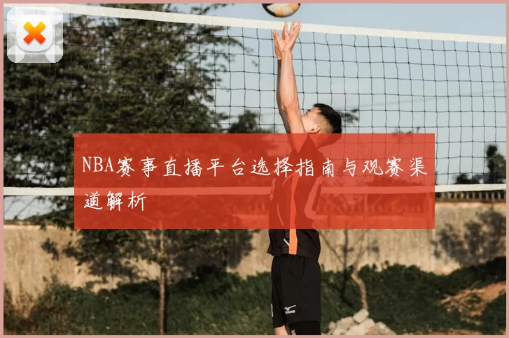 NBA赛事直播平台选择指南与观赛渠道解析