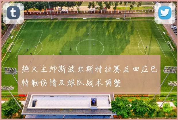 热火主帅斯波尔斯特拉赛后回应巴特勒伤情及球队战术调整