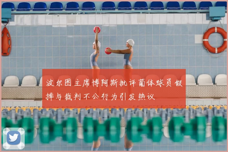 波尔图主席博阿斯批评葡体球员假摔与裁判不公行为引发热议