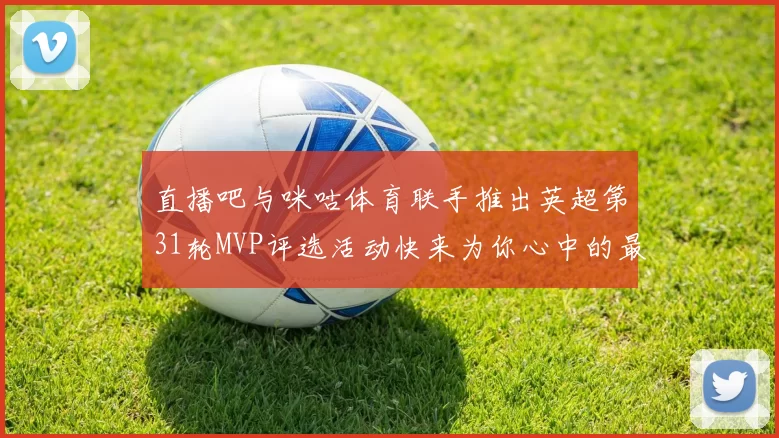 直播吧与咪咕体育联手推出英超第31轮MVP评选活动快来为你心中的最佳球员投票