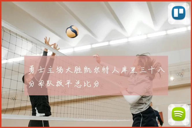 勇士主场大胜凯尔特人库里三十八分率队扳平总比分