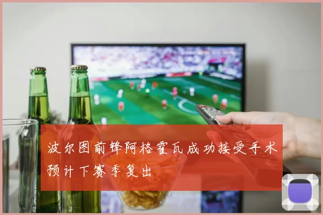 波尔图前锋阿格霍瓦成功接受手术预计下赛季复出